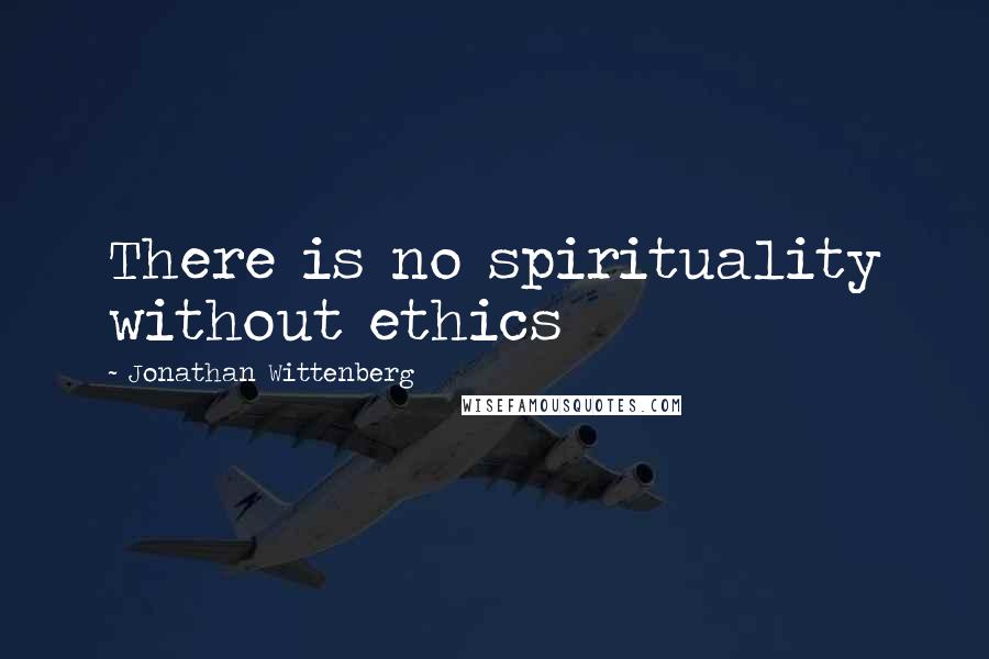 Jonathan Wittenberg quotes: There is no spirituality without ethics