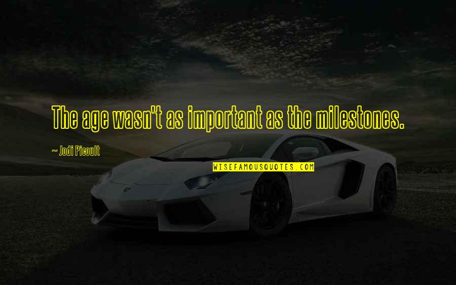 Jonathans Spoons Quotes By Jodi Picoult: The age wasn't as important as the milestones. Jonathans Spoons Quotes By Jodi Picoult: The age wasn't as important as the milestones.