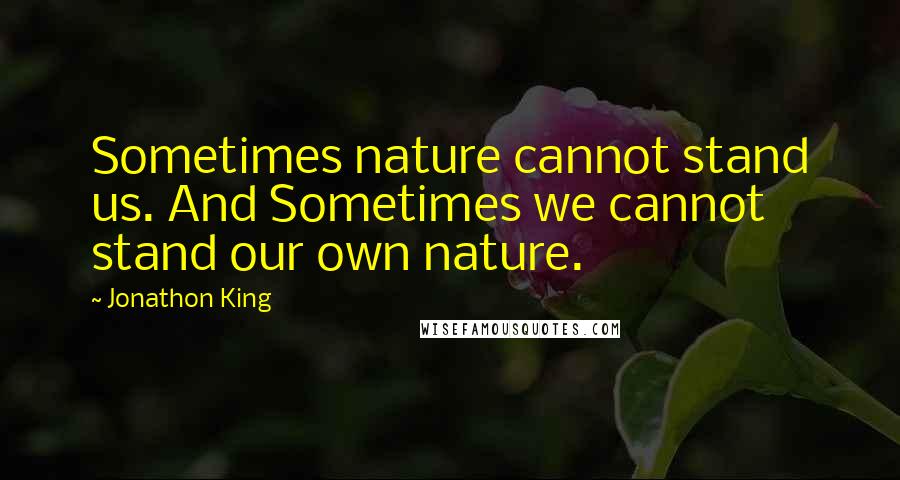 Jonathon King quotes: Sometimes nature cannot stand us. And Sometimes we cannot stand our own nature.