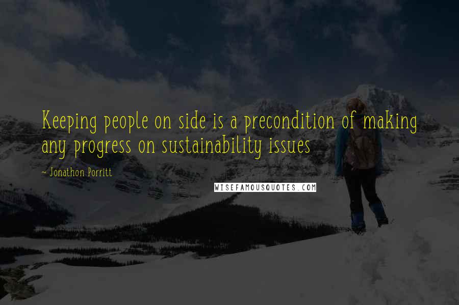 Jonathon Porritt quotes: Keeping people on side is a precondition of making any progress on sustainability issues