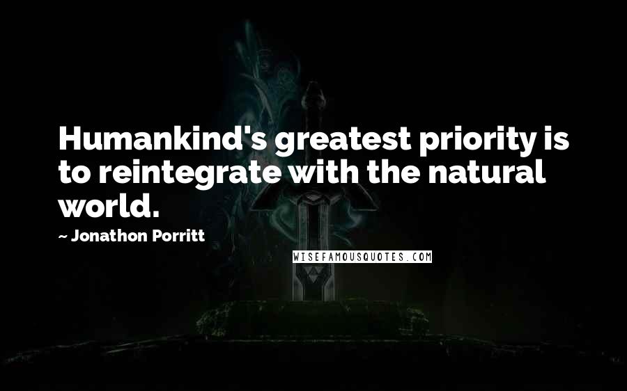 Jonathon Porritt quotes: Humankind's greatest priority is to reintegrate with the natural world.