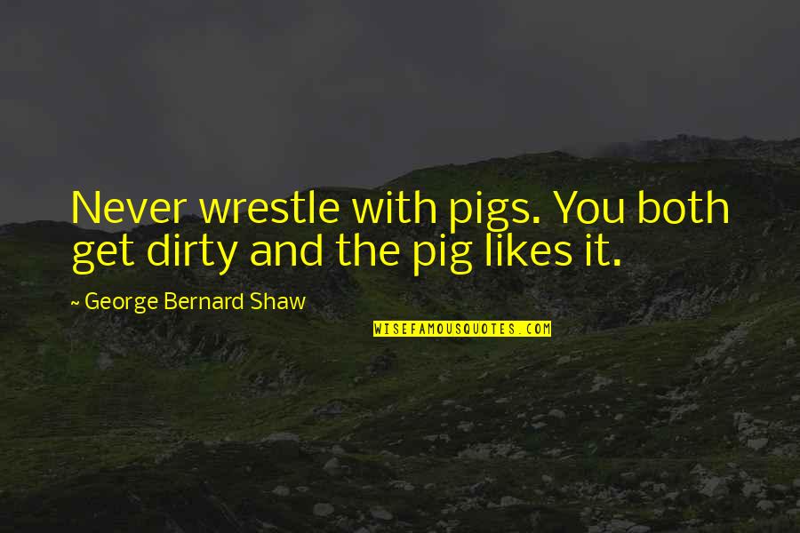 Jonathon Welch Quotes By George Bernard Shaw: Never wrestle with pigs. You both get dirty