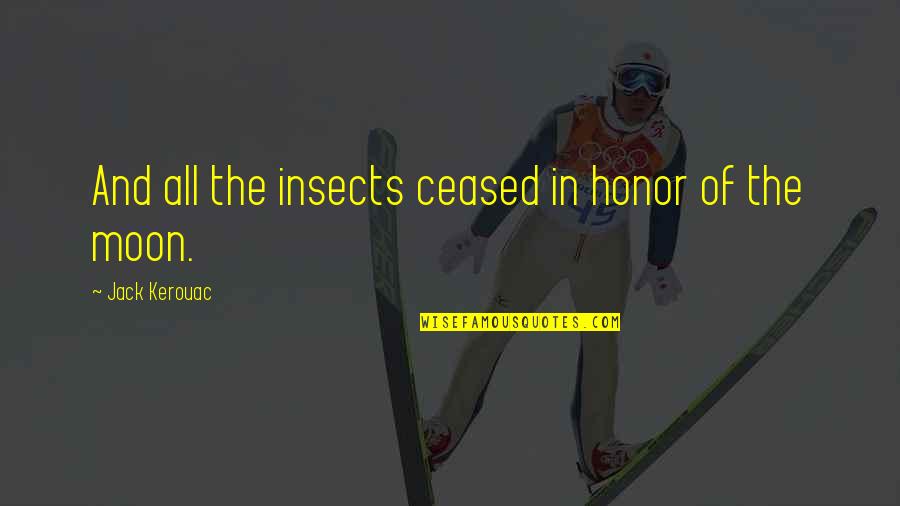 Joncas Be With Me Lord Quotes By Jack Kerouac: And all the insects ceased in honor of Joncas Be With Me Lord Quotes By Jack Kerouac: And all the insects ceased in honor of