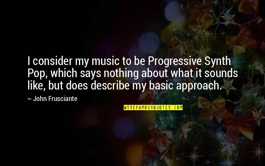 Joncas Be With Me Lord Quotes By John Frusciante: I consider my music to be Progressive Synth Joncas Be With Me Lord Quotes By John Frusciante: I consider my music to be Progressive Synth