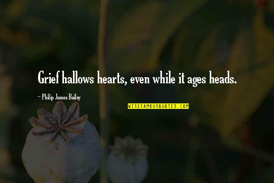 Joncas Be With Me Lord Quotes By Philip James Bailey: Grief hallows hearts, even while it ages heads. Joncas Be With Me Lord Quotes By Philip James Bailey: Grief hallows hearts, even while it ages heads.