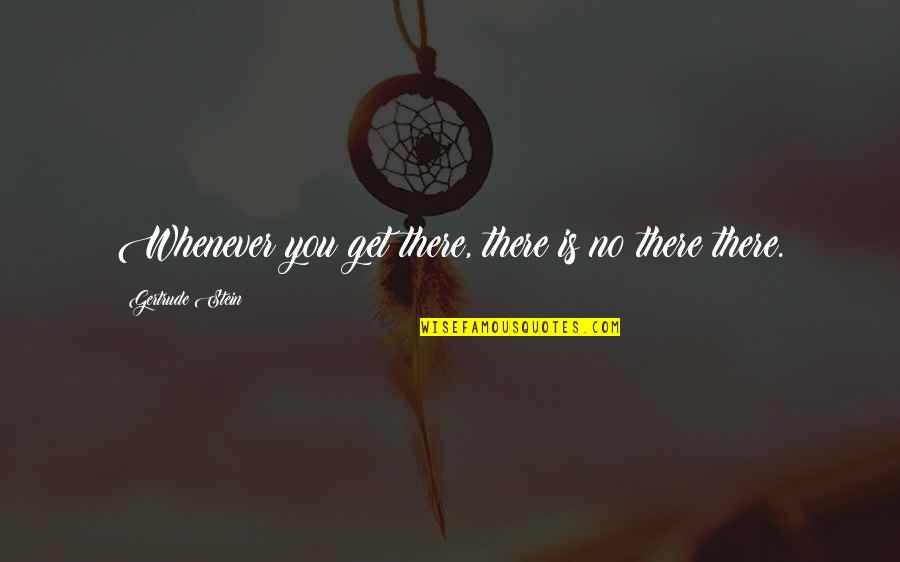 Jondalar Quotes By Gertrude Stein: Whenever you get there, there is no there Jondalar Quotes By Gertrude Stein: Whenever you get there, there is no there