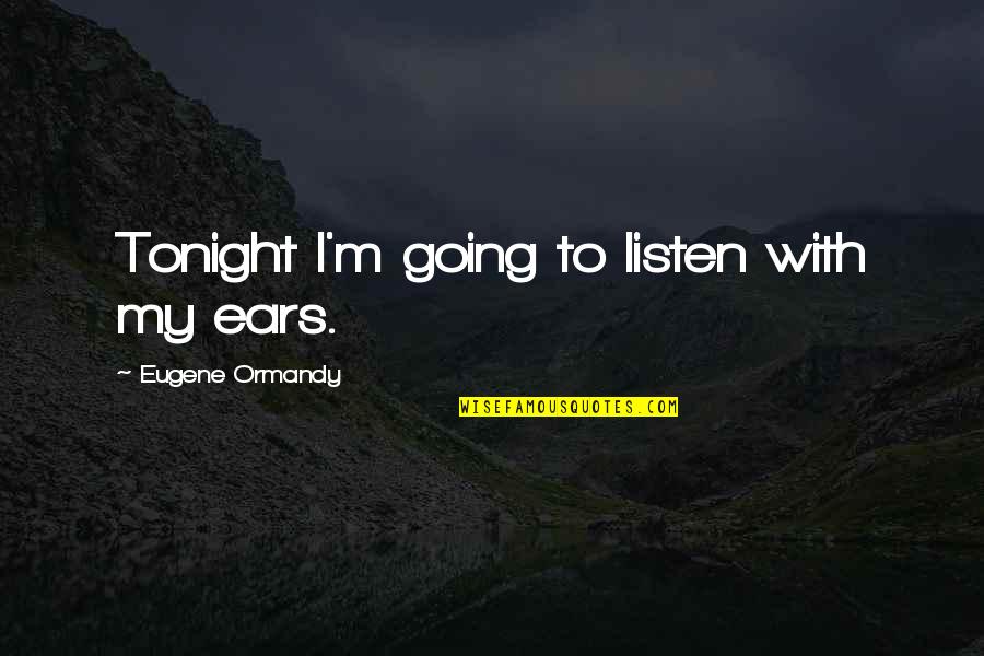 Jondi Whitis Quotes By Eugene Ormandy: Tonight I'm going to listen with my ears.