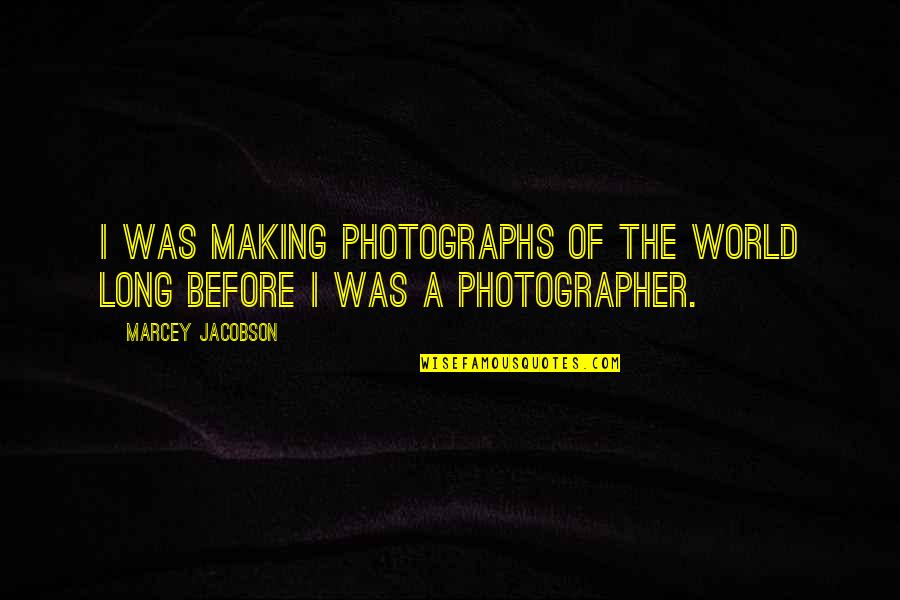 Jondra Quotes By Marcey Jacobson: I was making photographs of the world long Jondra Quotes By Marcey Jacobson: I was making photographs of the world long