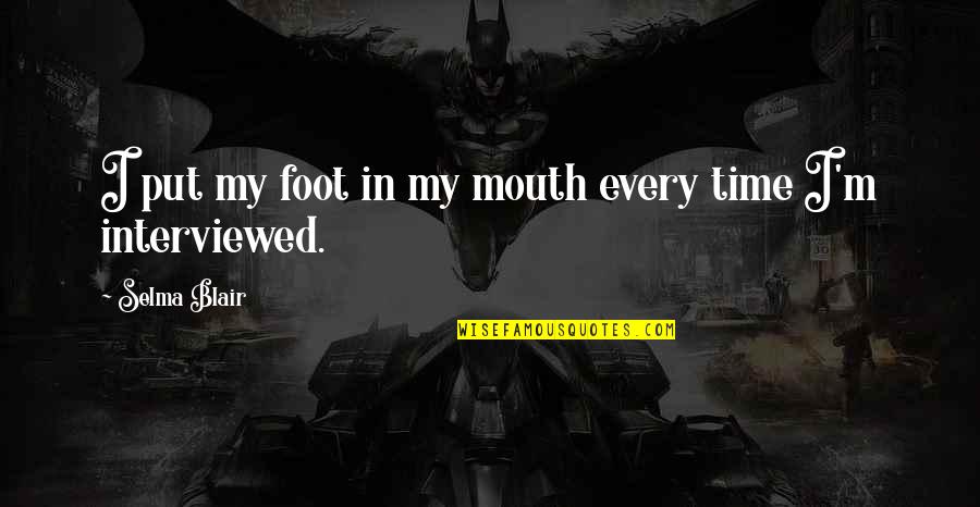 Jonelle Procope Quotes By Selma Blair: I put my foot in my mouth every Jonelle Procope Quotes By Selma Blair: I put my foot in my mouth every