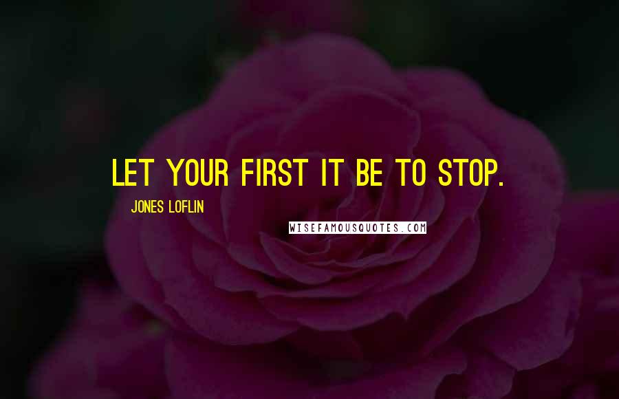 Jones Loflin quotes: Let your first IT be to stop.