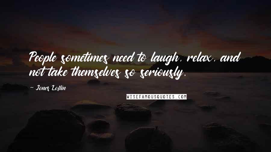 Jones Loflin quotes: People sometimes need to laugh, relax, and not take themselves so seriously.