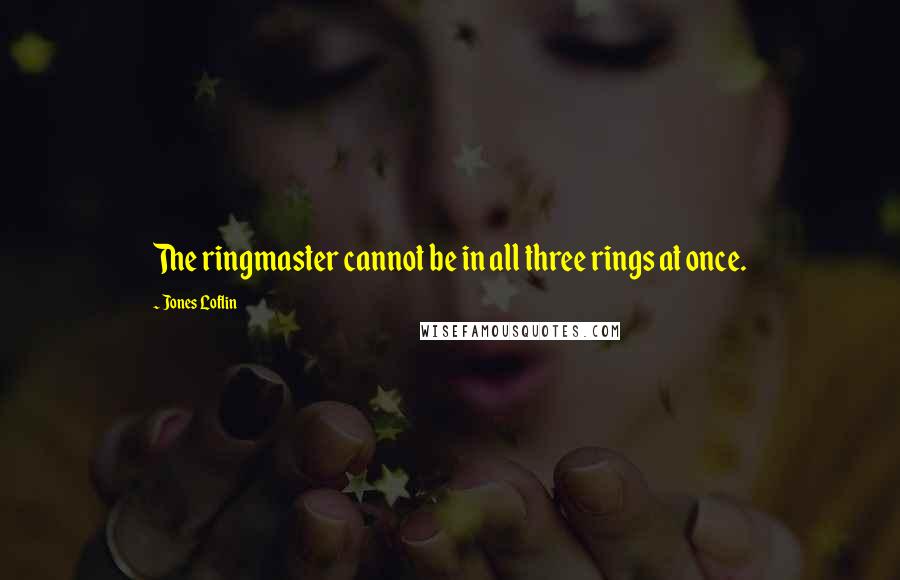 Jones Loflin quotes: The ringmaster cannot be in all three rings at once.