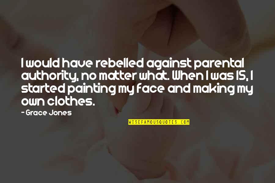 Jones Quotes By Grace Jones: I would have rebelled against parental authority, no Jones Quotes By Grace Jones: I would have rebelled against parental authority, no