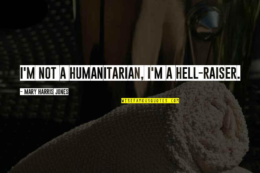 Jones Quotes By Mary Harris Jones: I'm not a humanitarian, I'm a hell-raiser.