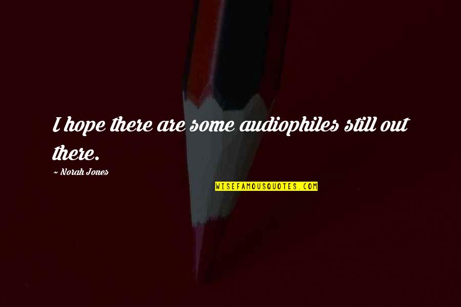 Jones Quotes By Norah Jones: I hope there are some audiophiles still out Jones Quotes By Norah Jones: I hope there are some audiophiles still out