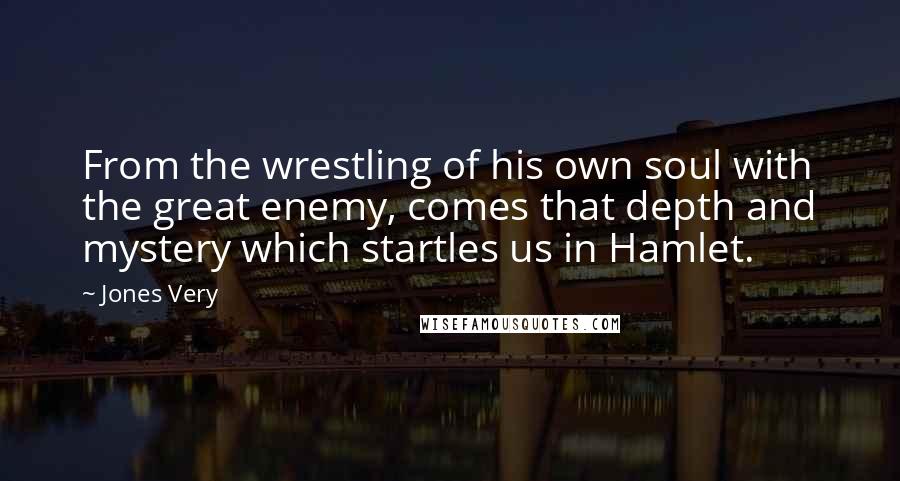 Jones Very quotes: From the wrestling of his own soul with the great enemy, comes that depth and mystery which startles us in Hamlet. Jones Very quotes: From the wrestling of his own soul with the great enemy, comes that depth and mystery which startles us in Hamlet.