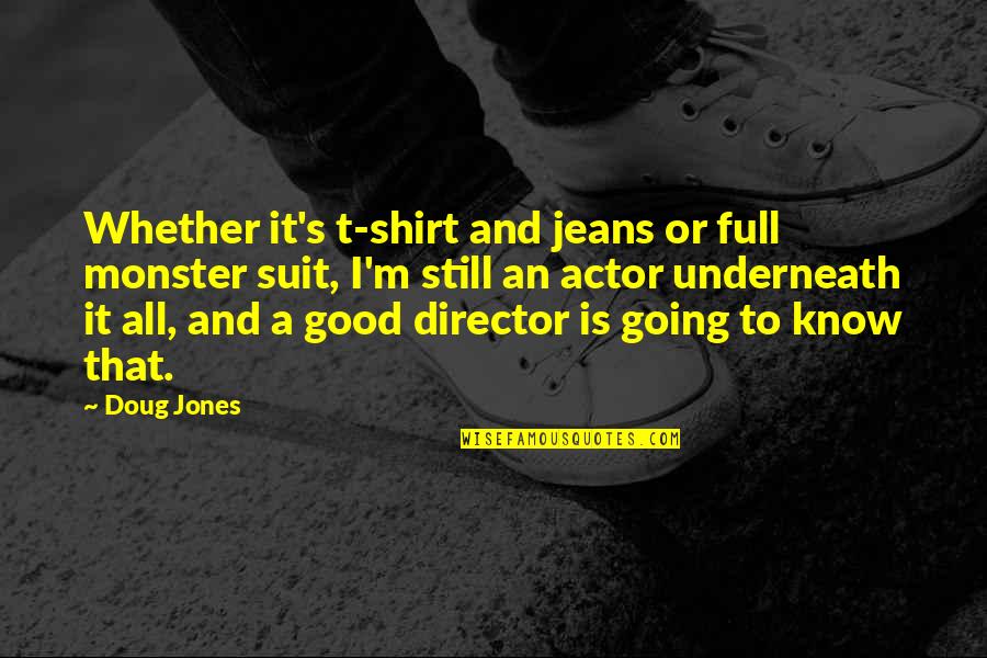 Jones's Quotes By Doug Jones: Whether it's t-shirt and jeans or full monster Jones's Quotes By Doug Jones: Whether it's t-shirt and jeans or full monster