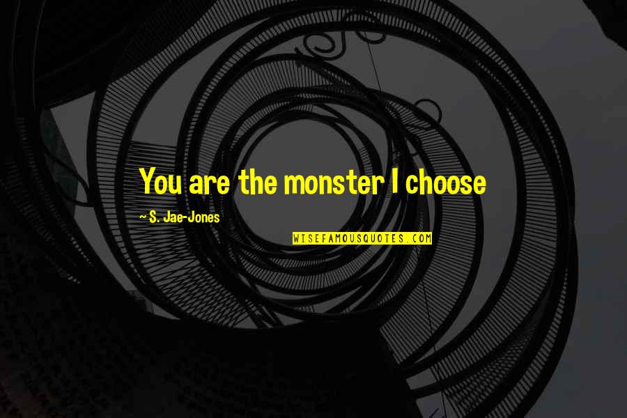 Jones's Quotes By S. Jae-Jones: You are the monster I choose Jones's Quotes By S. Jae-Jones: You are the monster I choose