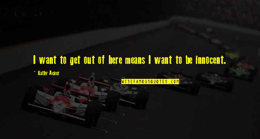 Jonesso Quotes By Kathy Acker: I want to get out of here means