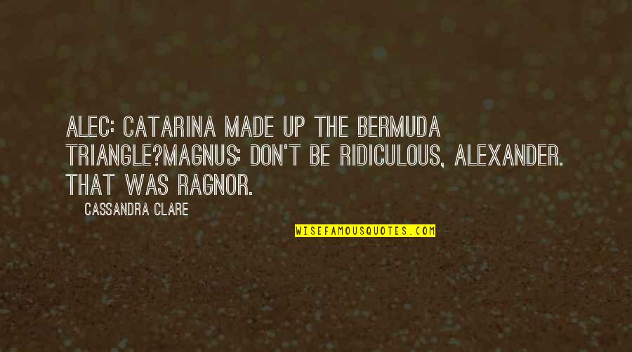 Jonesy Dreamcatcher Quotes By Cassandra Clare: Alec: Catarina made up the Bermuda Triangle?Magnus: Don't