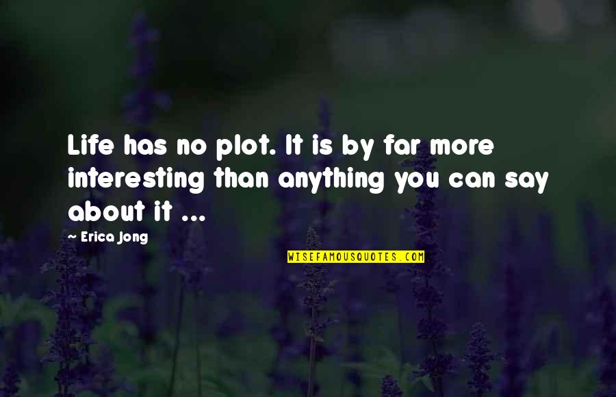 Jong Quotes By Erica Jong: Life has no plot. It is by far