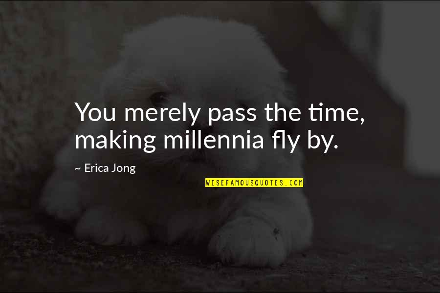 Jong Quotes By Erica Jong: You merely pass the time, making millennia fly