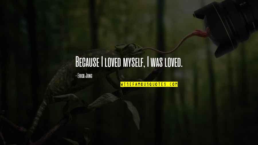 Jong Quotes By Erica Jong: Because I loved myself, I was loved.