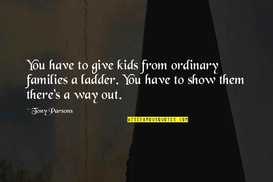 Jongens Kleren Quotes By Tony Parsons: You have to give kids from ordinary families Jongens Kleren Quotes By Tony Parsons: You have to give kids from ordinary families