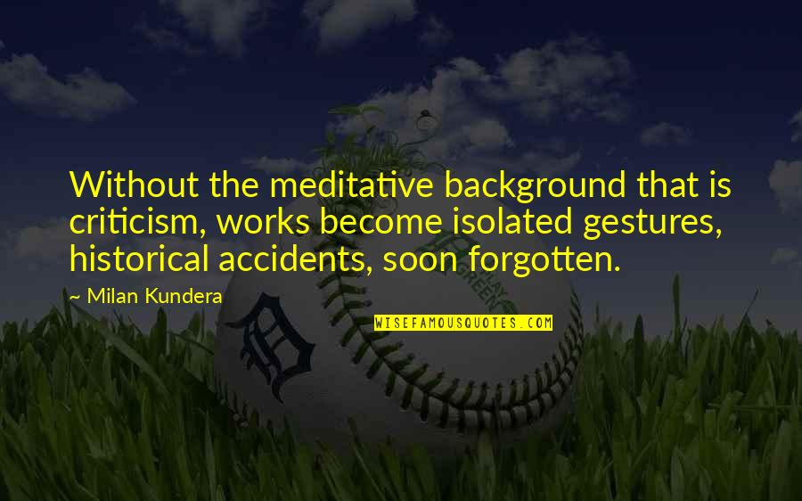 Jongetje Aangespoeld Quotes By Milan Kundera: Without the meditative background that is criticism, works Jongetje Aangespoeld Quotes By Milan Kundera: Without the meditative background that is criticism, works
