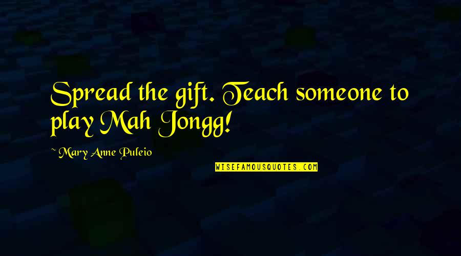 Jongg Quotes By Mary Anne Puleio: Spread the gift. Teach someone to play Mah