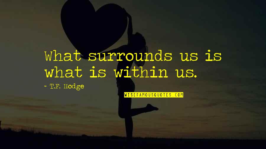 Jonggol Quotes By T.F. Hodge: What surrounds us is what is within us. Jonggol Quotes By T.F. Hodge: What surrounds us is what is within us.