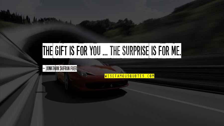 Jonghe Quotes By Jonathan Safran Foer: The gift is for you ... The surprise