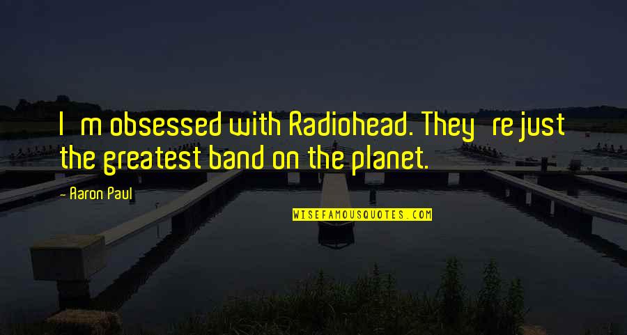 Jongin Kokobop Quotes By Aaron Paul: I'm obsessed with Radiohead. They're just the greatest