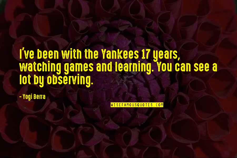 Jongleur De Dieu Quotes By Yogi Berra: I've been with the Yankees 17 years, watching