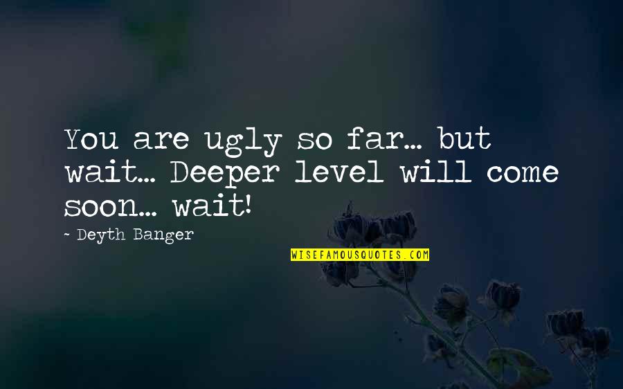 Jongleur's Quotes By Deyth Banger: You are ugly so far... but wait... Deeper