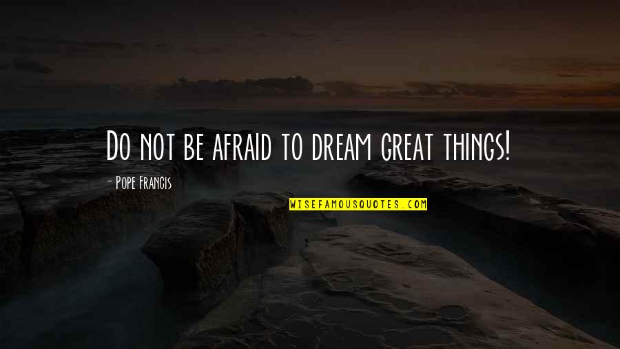 Jongleur's Quotes By Pope Francis: Do not be afraid to dream great things!