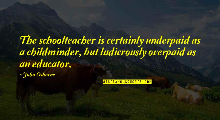 Jongste Vader Quotes By John Osborne: The schoolteacher is certainly underpaid as a childminder, Jongste Vader Quotes By John Osborne: The schoolteacher is certainly underpaid as a childminder,