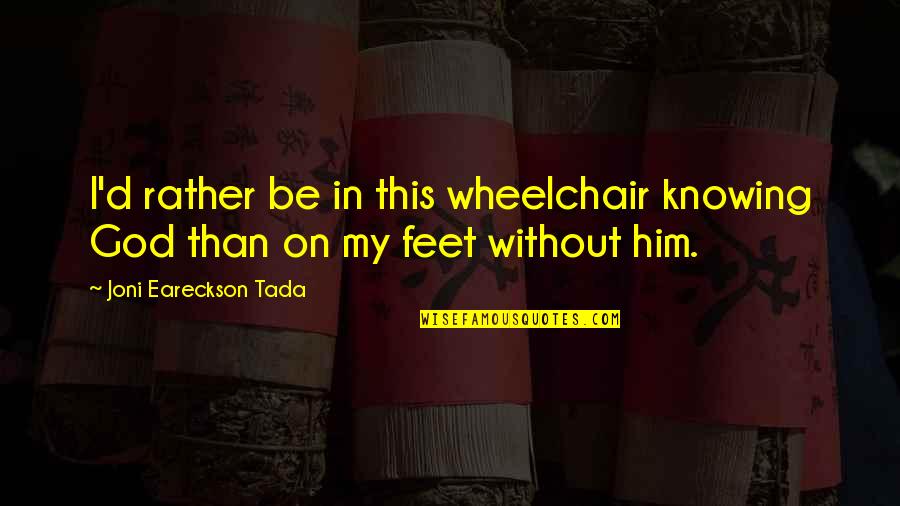 Joni Eareckson Quotes By Joni Eareckson Tada: I'd rather be in this wheelchair knowing God