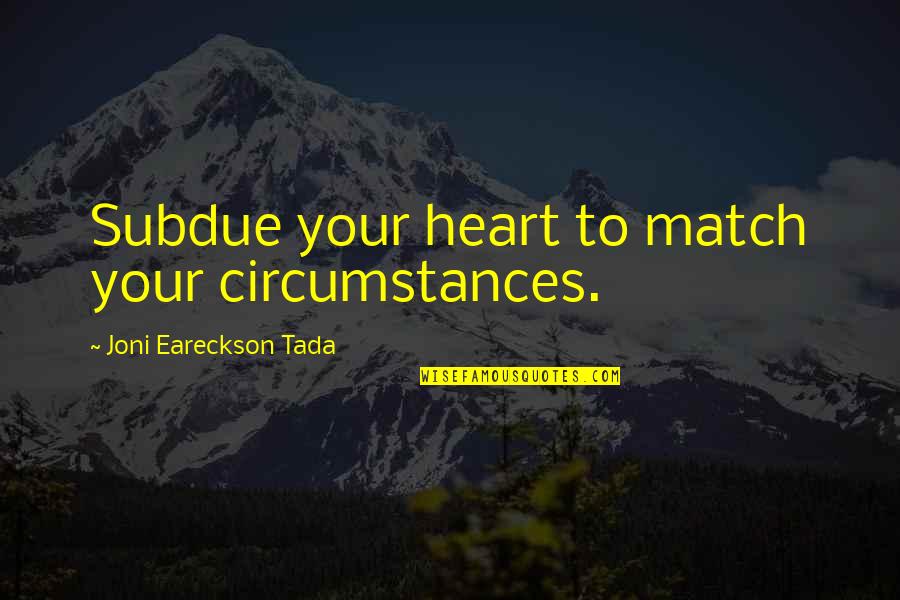 Joni Eareckson Quotes By Joni Eareckson Tada: Subdue your heart to match your circumstances.