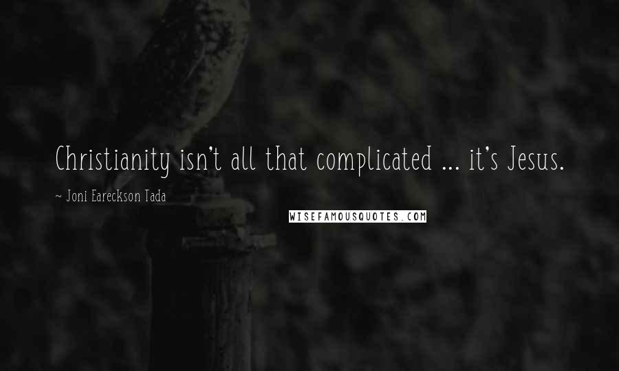 Joni Eareckson Tada quotes: Christianity isn't all that complicated ... it's Jesus.