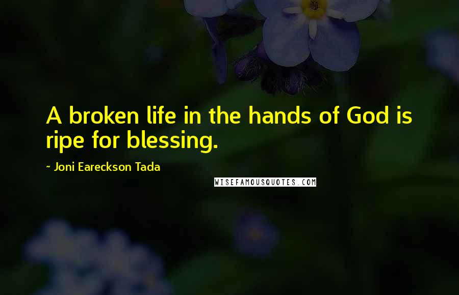 Joni Eareckson Tada quotes: A broken life in the hands of God is ripe for blessing.