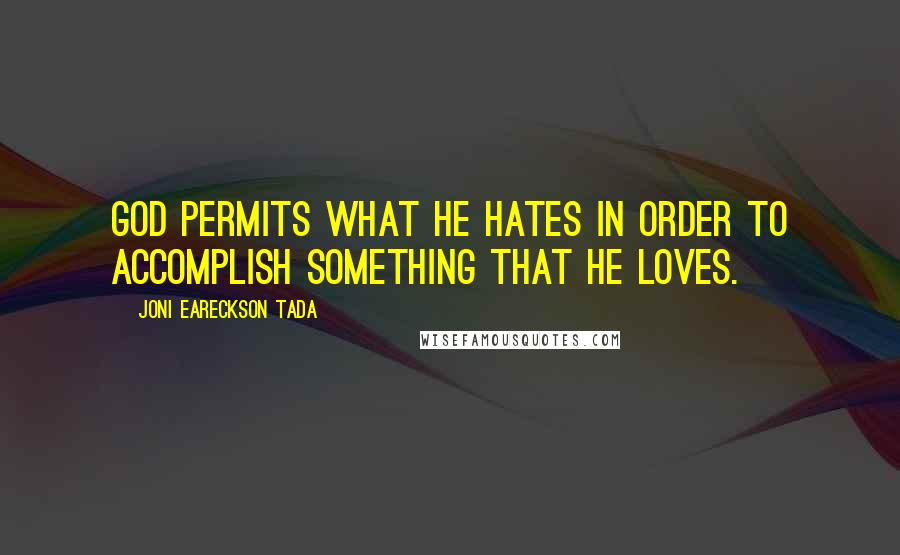 Joni Eareckson Tada quotes: God permits what He hates in order to accomplish something that He loves.