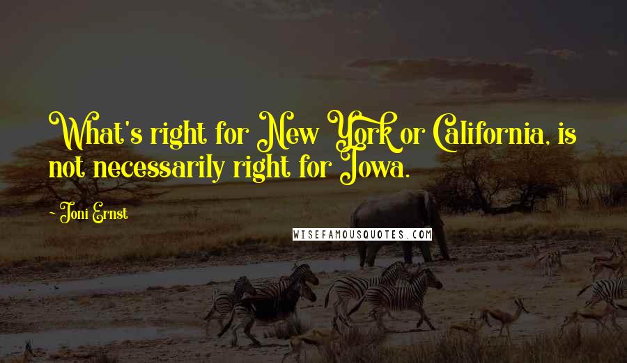 Joni Ernst quotes: What's right for New York or California, is not necessarily right for Iowa.