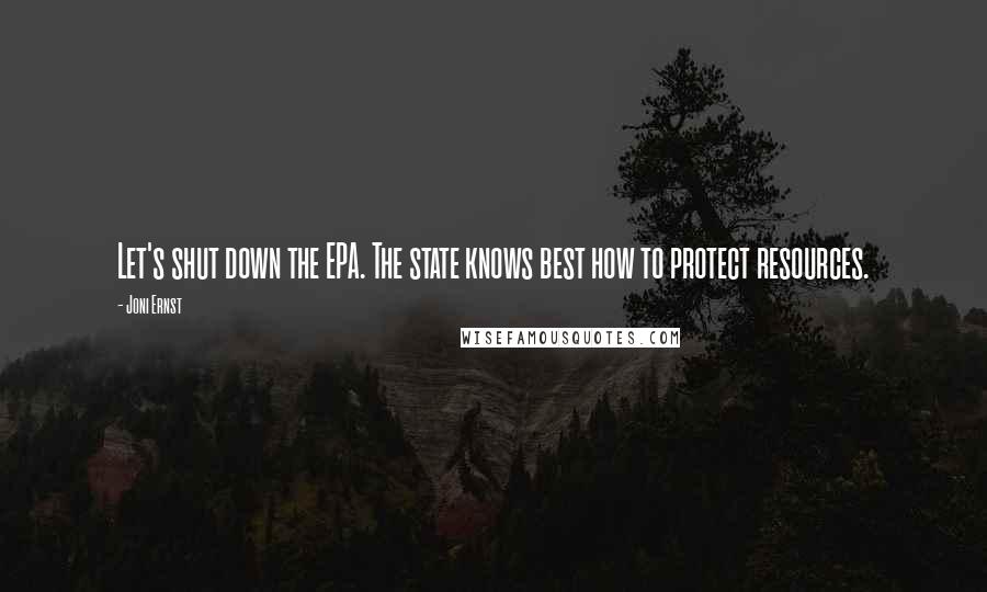 Joni Ernst quotes: Let's shut down the EPA. The state knows best how to protect resources.