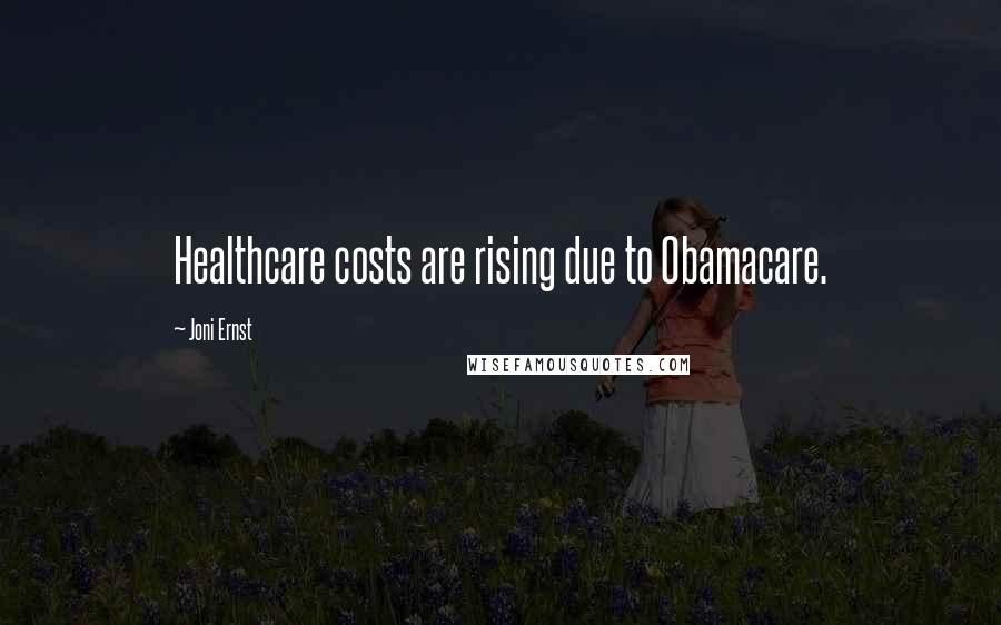 Joni Ernst quotes: Healthcare costs are rising due to Obamacare.