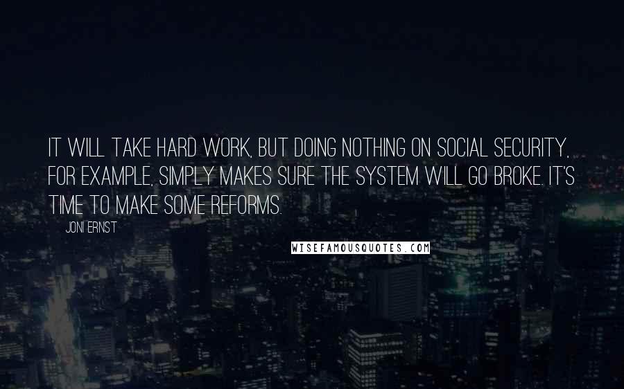 Joni Ernst quotes: It will take hard work, but doing nothing on Social Security, for example, simply makes sure the system will go broke. It's time to make some reforms.