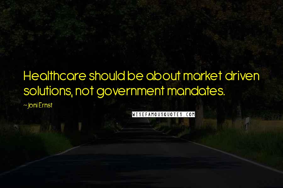 Joni Ernst quotes: Healthcare should be about market driven solutions, not government mandates.