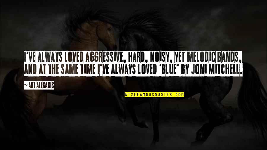 Joni Mitchell Blue Quotes By Art Alexakis: I've always loved aggressive, hard, noisy, yet melodic Joni Mitchell Blue Quotes By Art Alexakis: I've always loved aggressive, hard, noisy, yet melodic