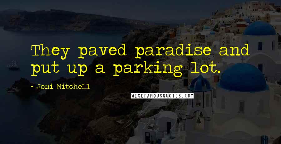 Joni Mitchell quotes: They paved paradise and put up a parking lot. Joni Mitchell quotes: They paved paradise and put up a parking lot.