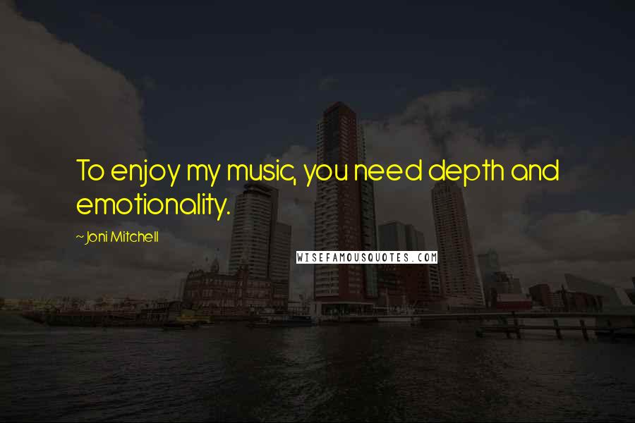 Joni Mitchell quotes: To enjoy my music, you need depth and emotionality.